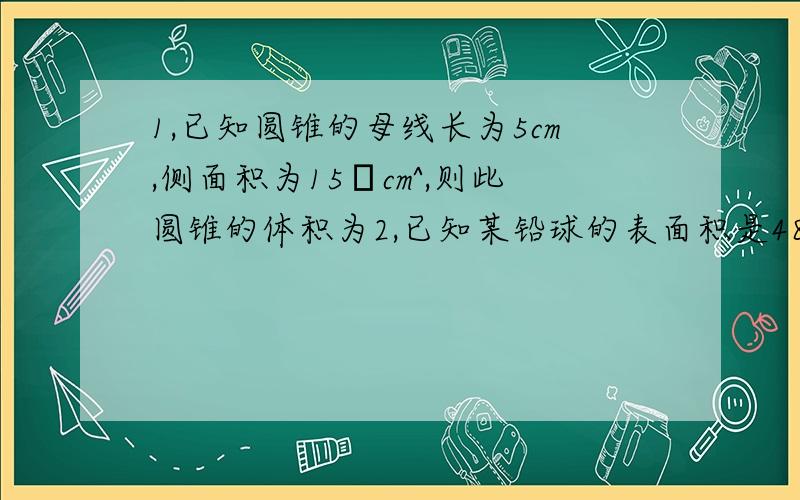 1,已知圆锥的母线长为5cm,侧面积为15πcm^,则此圆锥的体积为2,已知某铅球的表面积是484cm^,则该铅球的体积是3,若圆锥的半径和高都是2,则圆锥的侧面积是4,一个空间几何体的主视图和左视图都