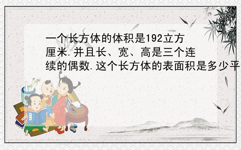 一个长方体的体积是192立方厘米.并且长、宽、高是三个连续的偶数.这个长方体的表面积是多少平方厘米?