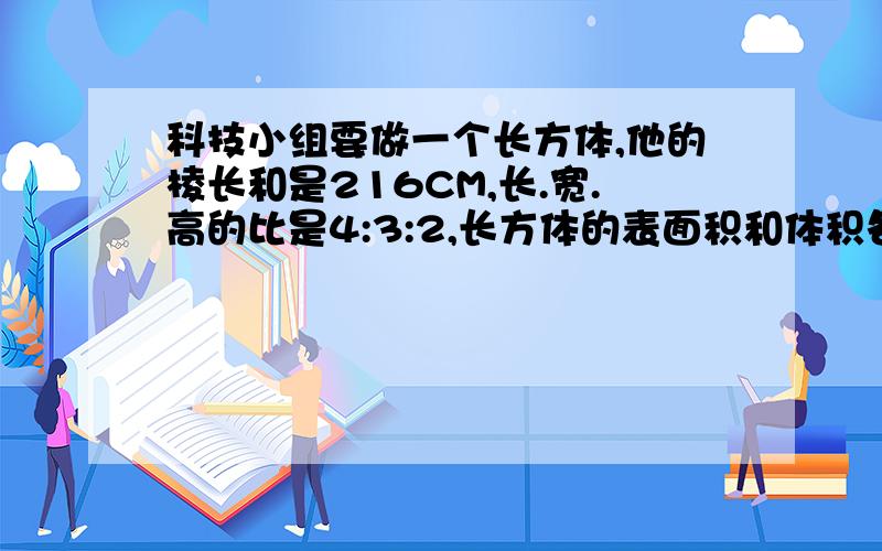 科技小组要做一个长方体,他的棱长和是216CM,长.宽.高的比是4:3:2,长方体的表面积和体积各是多少?