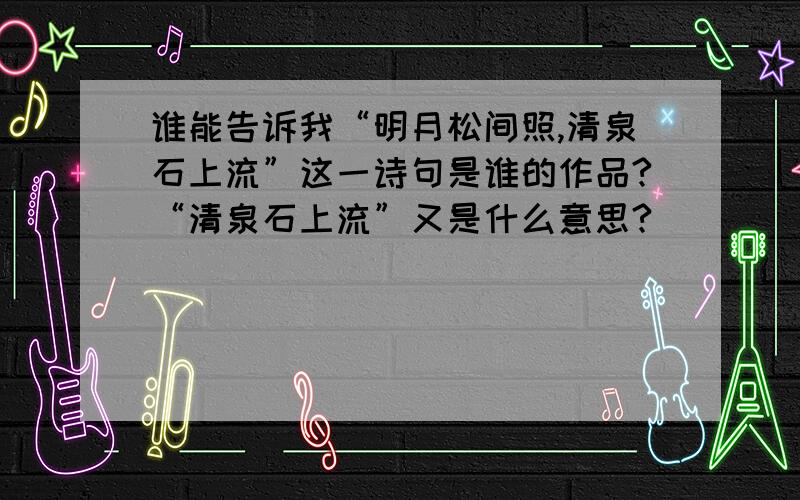 谁能告诉我“明月松间照,清泉石上流”这一诗句是谁的作品?“清泉石上流”又是什么意思?