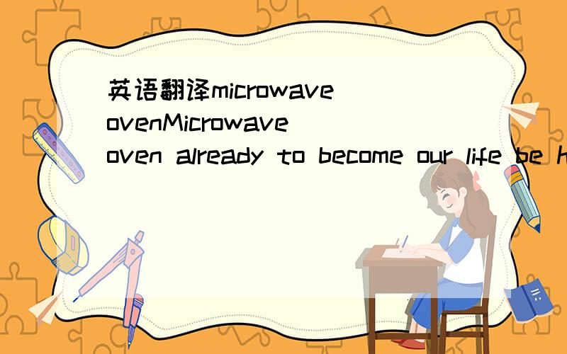 英语翻译microwave ovenMicrowave oven already to become our life be hit by needments .Its except hot stuff beyond.microwave oven also can disinfection somthing stuff.class other use.Percy Le Baron Spencerinvented the microwave in 1965.I like micro