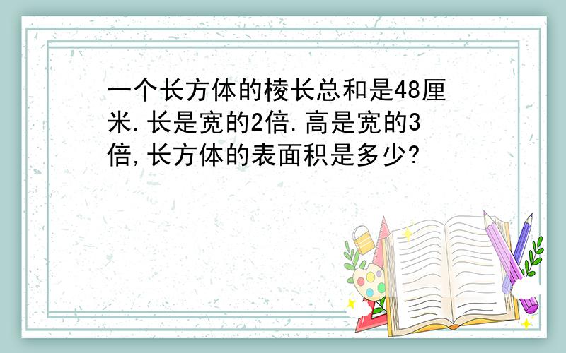 一个长方体的棱长总和是48厘米.长是宽的2倍.高是宽的3倍,长方体的表面积是多少?