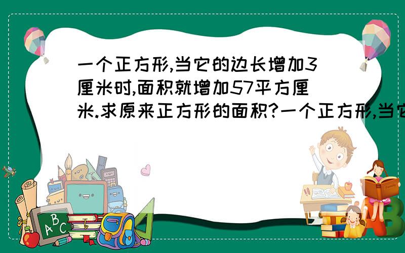 一个正方形,当它的边长增加3厘米时,面积就增加57平方厘米.求原来正方形的面积?一个正方形,当它的边长增加3厘米时,面积就增加57平方厘米.求原来正方形的面积?4年级没有学过xy的.