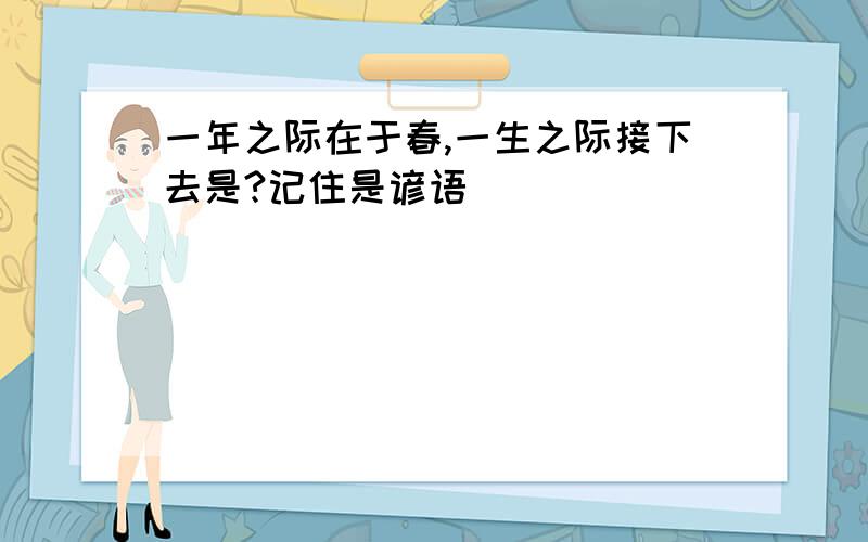 一年之际在于春,一生之际接下去是?记住是谚语