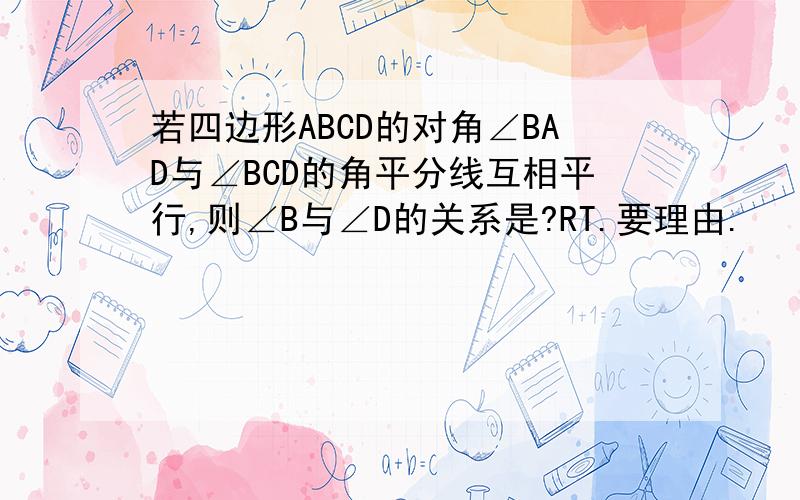 若四边形ABCD的对角∠BAD与∠BCD的角平分线互相平行,则∠B与∠D的关系是?RT.要理由.