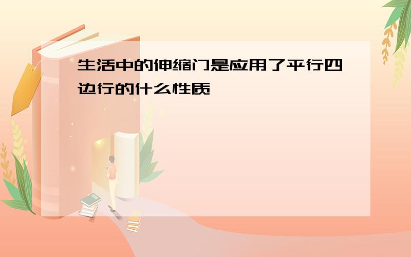 生活中的伸缩门是应用了平行四边行的什么性质