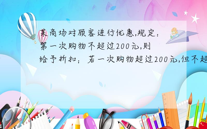 某商场对顾客进行优惠,规定：第一次购物不超过200元,则给予折扣；若一次购物超过200元,但不超过500元,按标准给予9折优惠；若一次购物超过500元,其中500元按上述9折优惠之外,超过500元的部