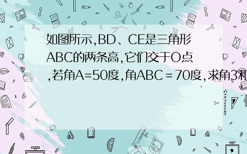 如图所示,BD、CE是三角形ABC的两条高,它们交于O点,若角A=50度,角ABC＝70度,求角3和角4的度数