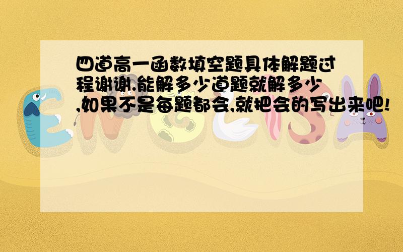 四道高一函数填空题具体解题过程谢谢.能解多少道题就解多少,如果不是每题都会,就把会的写出来吧!