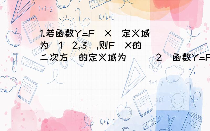 1.若函数Y=F(X)定义域为（1／2,3）,则F（X的二次方）的定义域为＿＿＿2．函数Y=F(X)的图象与直线X＝4的交点个数为＿＿＿个．