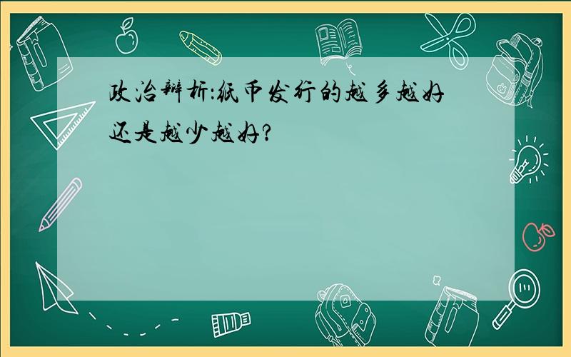 政治辩析：纸币发行的越多越好还是越少越好?