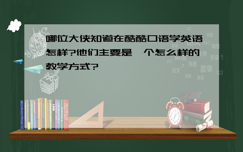 哪位大侠知道在酷酷口语学英语怎样?他们主要是一个怎么样的教学方式?