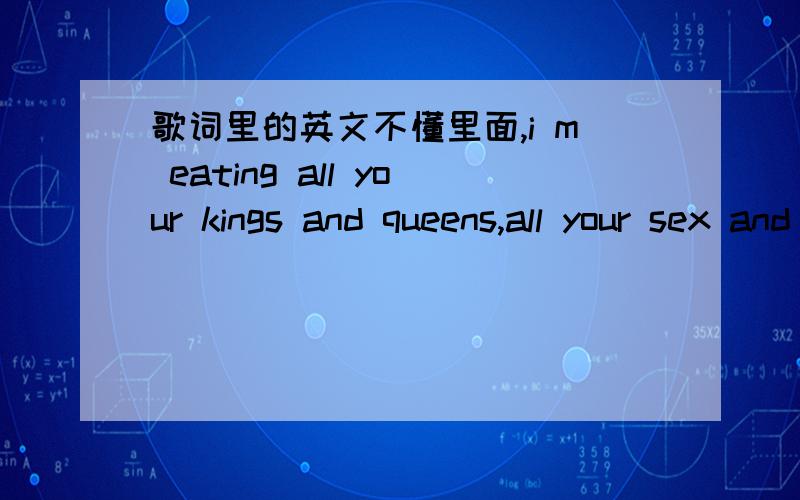 歌词里的英文不懂里面,i m eating all your kings and queens,all your sex and diamonds,不是字面意思哦