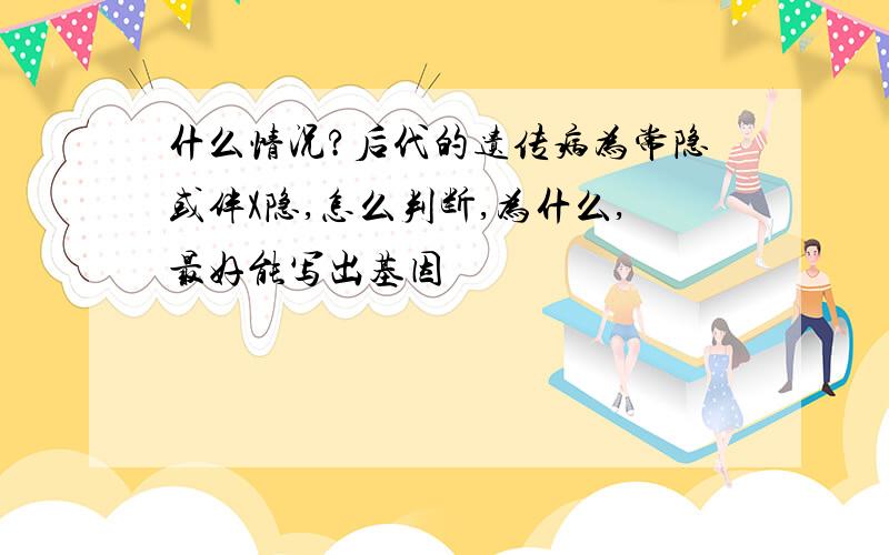 什么情况?后代的遗传病为常隐或伴X隐,怎么判断,为什么,最好能写出基因