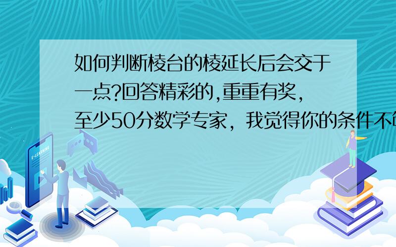 如何判断棱台的棱延长后会交于一点?回答精彩的,重重有奖,至少50分数学专家，我觉得你的条件不够充分。如果是上下底面是凹多面形，而且每个梯形面上底和下底比是同一个数，这样的几