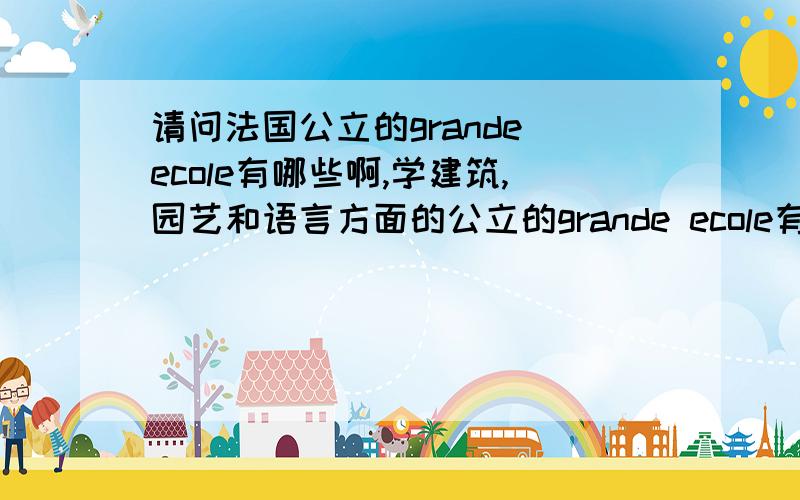 请问法国公立的grande ecole有哪些啊,学建筑,园艺和语言方面的公立的grande ecole有吗,需要什么条件啊