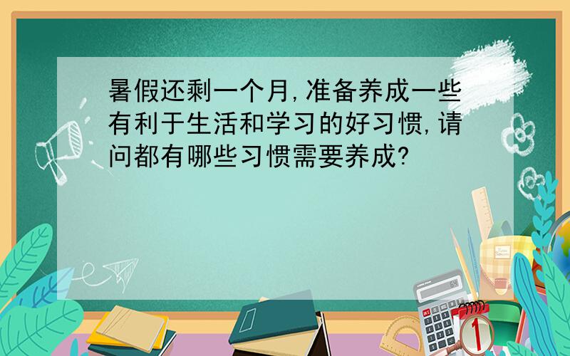 暑假还剩一个月,准备养成一些有利于生活和学习的好习惯,请问都有哪些习惯需要养成?