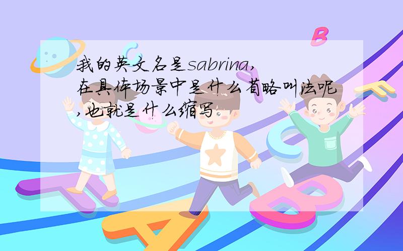 我的英文名是sabrina,在具体场景中是什么省略叫法呢,也就是什么缩写