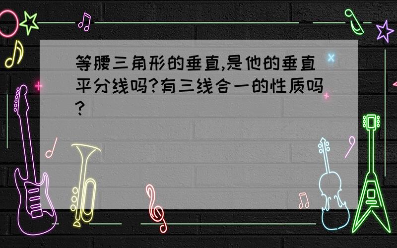 等腰三角形的垂直,是他的垂直平分线吗?有三线合一的性质吗?