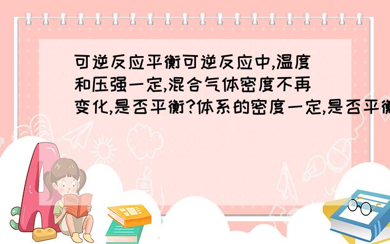 可逆反应平衡可逆反应中,温度和压强一定,混合气体密度不再变化,是否平衡?体系的密度一定,是否平衡?