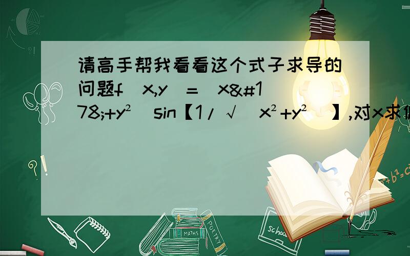 请高手帮我看看这个式子求导的问题f(x,y)=(x²+y²)sin【1/√（x²+y²）】,对x求偏导,结果是多少