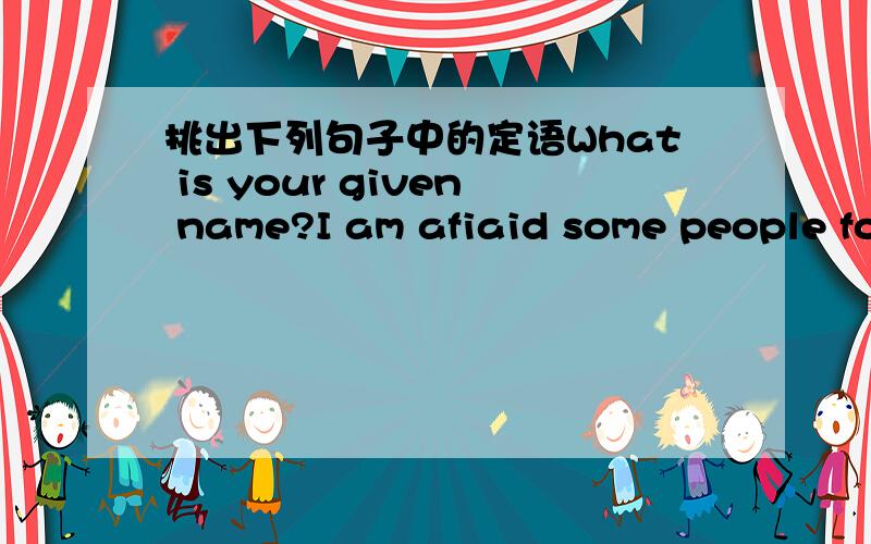 挑出下列句子中的定语What is your given name?I am afiaid some people forgot to sweep the floor.The man downstairs was trying to sleep.I am waiting for the sound of the other shoe!