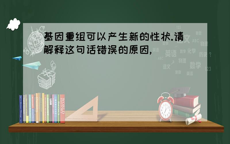 基因重组可以产生新的性状.请解释这句话错误的原因,