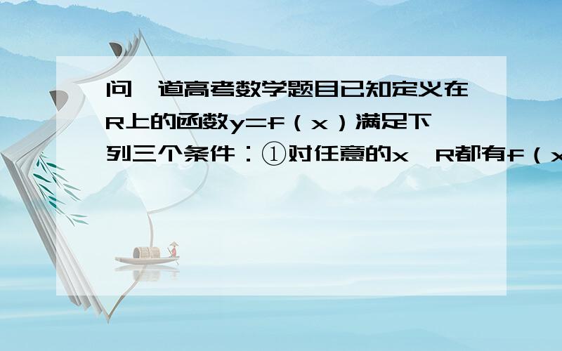 问一道高考数学题目已知定义在R上的函数y=f（x）满足下列三个条件：①对任意的x∈R都有f（x+4）=f（x）；②对于任意的0≤x1＜x2≤2,都有f（x1）＜f（x2）；③y=f（x+2）的图象关于y轴对称．则