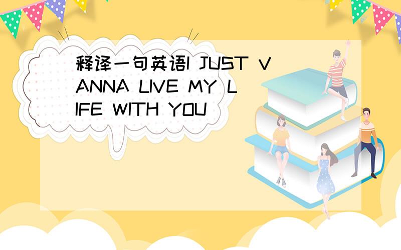 释译一句英语I JUST VANNA LIVE MY LIFE WITH YOU