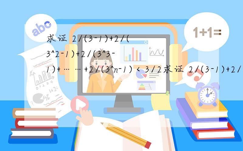 求证 2/(3-1)+2/(3^2-1)+2/(3^3-1)+……+2/(3^n-1)＜3/2求证 2/(3-1)+2/(3^2-1)+2/(3^3-1)+……+2/(3^n-1)＜3/2 是放缩还是数学归纳?我都弄不出