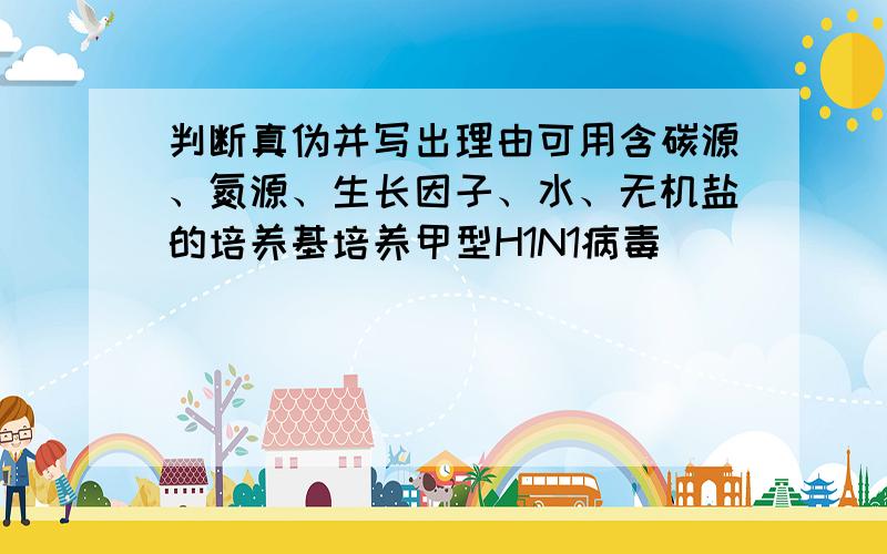 判断真伪并写出理由可用含碳源、氮源、生长因子、水、无机盐的培养基培养甲型H1N1病毒