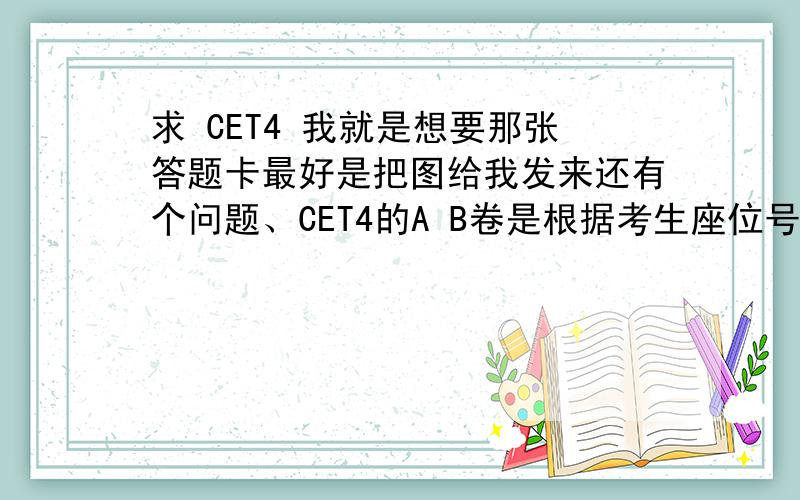 求 CET4 我就是想要那张答题卡最好是把图给我发来还有个问题、CET4的A B卷是根据考生座位号的单双数决定的么.