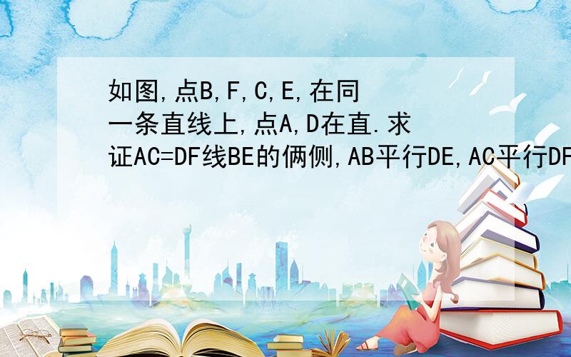 如图,点B,F,C,E,在同一条直线上,点A,D在直.求证AC=DF线BE的俩侧,AB平行DE,AC平行DF,BF=CE.求证AC=DF