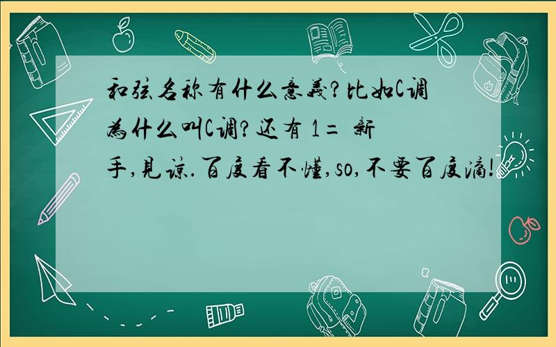 和弦名称有什么意义?比如C调为什么叫C调?还有 1= 新手,见谅.百度看不懂,so,不要百度滴!