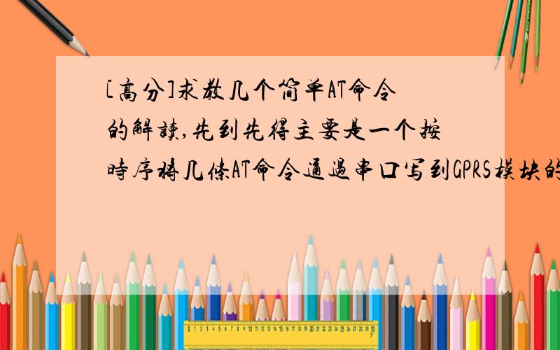 [高分]求教几个简单AT命令的解读,先到先得主要是一个按时序将几条AT命令通过串口写到GPRS模块的语句,不过这些你们都不用管,直接帮我解释这几条AT命令的意思就行了 ：AT$TIMEOUT=100AT+CGDCONT=1,