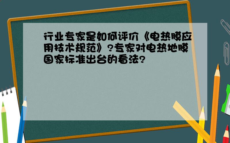 行业专家是如何评价《电热膜应用技术规范》?专家对电热地膜国家标准出台的看法?