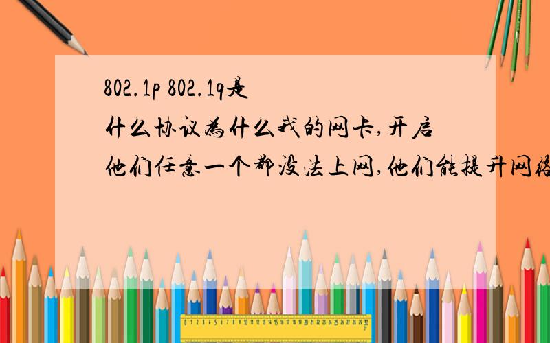 802.1p 802.1q是什么协议为什么我的网卡,开启他们任意一个都没法上网,他们能提升网络速度吗,我用的集线器和同学上的校园网.