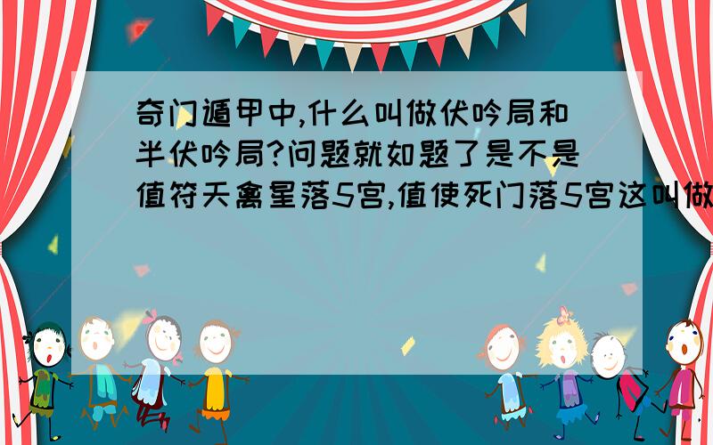 奇门遁甲中,什么叫做伏吟局和半伏吟局?问题就如题了是不是值符天禽星落5宫,值使死门落5宫这叫做全伏吟?其中 死门 是寄2宫的死门,还是本身的死门?半伏吟又是什么?