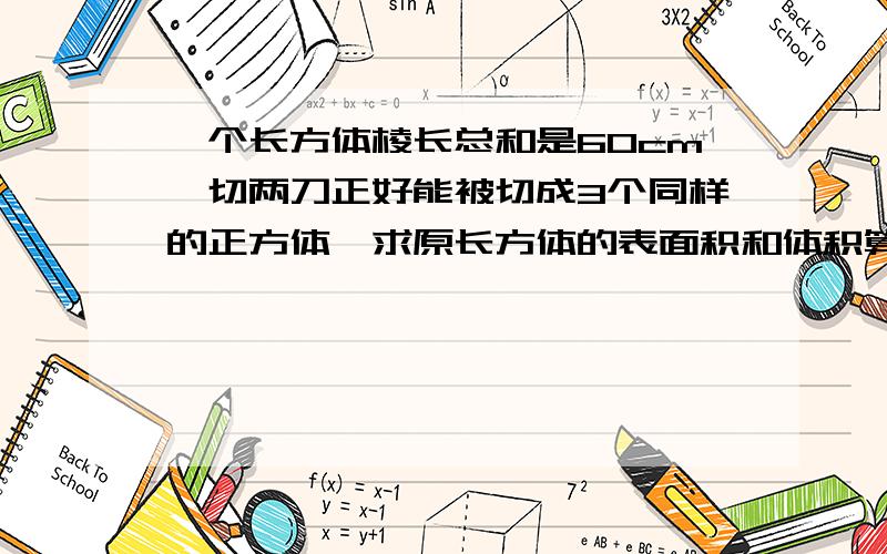 一个长方体棱长总和是60cm,切两刀正好能被切成3个同样的正方体,求原长方体的表面积和体积算式