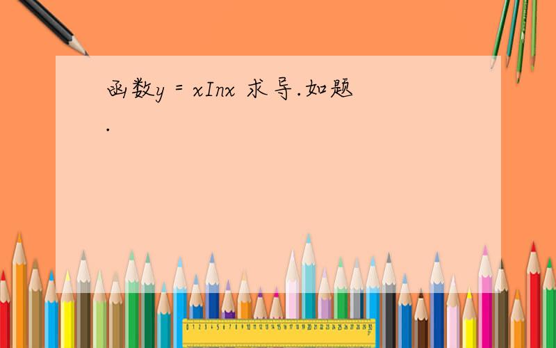 函数y＝xInx 求导.如题.