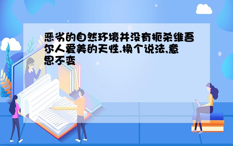 恶劣的自然环境并没有扼杀维吾尔人爱美的天性.换个说法,意思不变