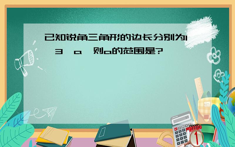 已知锐角三角形的边长分别为1,3,a,则a的范围是?