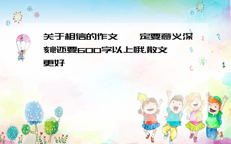 关于相信的作文,一定要意义深刻!还要600字以上哦，散文更好