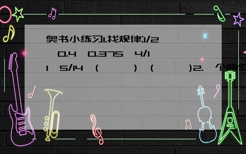 奥书小练习1.找规律:1/2,0.4,0.375,4/11,5/14,(      ),(      )2.一个两位数,各位数字的和的5倍比原数大10,这个两位数是(    ).3.小船运木材,逆流而上,在途中掉下一块木头在水里,2分钟后,小船掉头追木