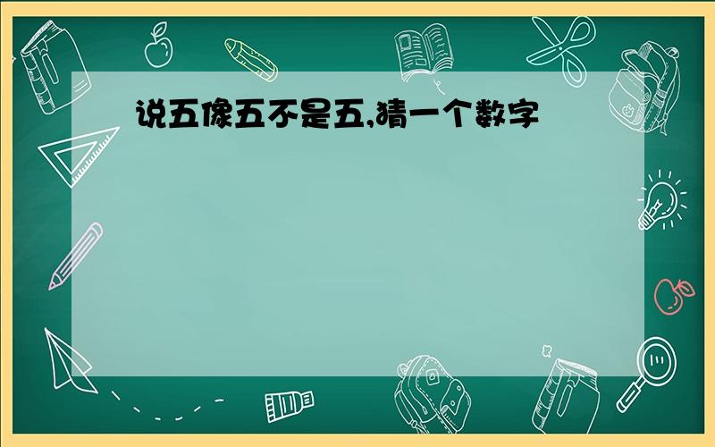 说五像五不是五,猜一个数字