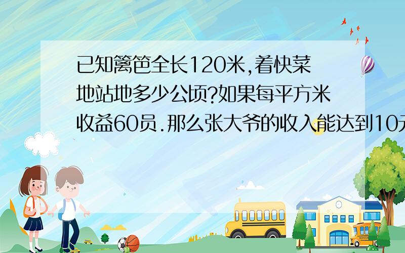 已知篱笆全长120米,着快菜地站地多少公顷?如果每平方米收益60员.那么张大爷的收入能达到10元么?