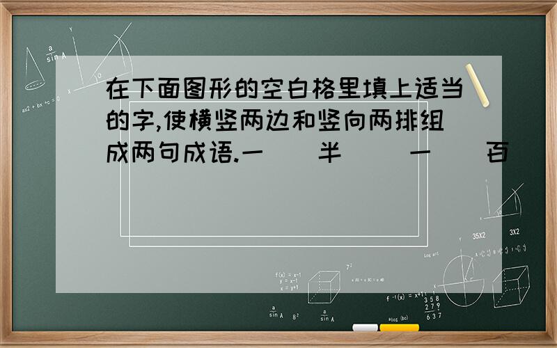 在下面图形的空白格里填上适当的字,使横竖两边和竖向两排组成两句成语.一（）半（） 一（）百（） 万（）千（） （）（）（）（） （）（）（）（） （）（）（）（） 半（）半（）