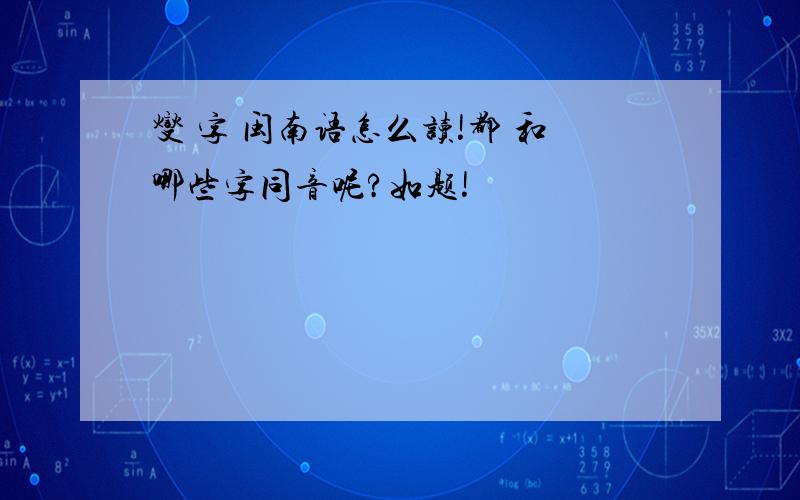 燮 字 闽南语怎么读!都 和哪些字同音呢?如题!