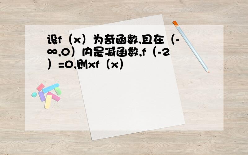 设f（x）为奇函数,且在（-∞,0）内是减函数,f（-2）=0,则xf（x）