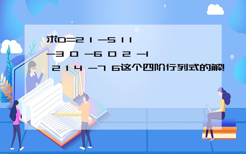 求D=2 1 -5 1 1 -3 0 -6 0 2 -1 2 1 4 -7 6这个四阶行列式的解!